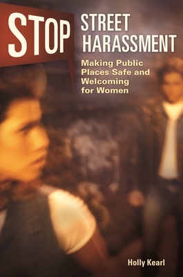 Stop Street Harassment: Making Public Places Safe and Welcoming for Women - Kearl, Holly