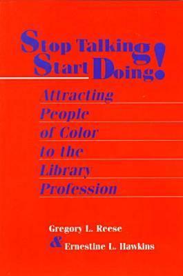 Stop Talking, Start Doing!: Attracting People of Color to the Library Profession - Reese, Gregory L, and Hawkins, Ernestine L
