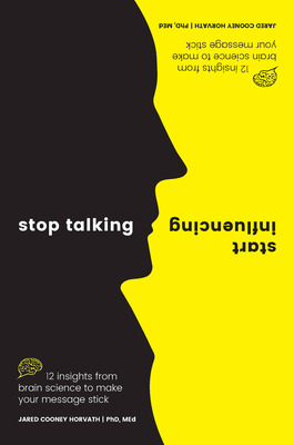 Stop Talking, Start Influencing: 12 Insights From Brain Science to Make Your Message Stick - Horvath PhD, MEd, Jared Cooney