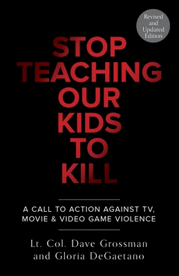 Stop Teaching Our Kids to Kill, Revised and Updated Edition: A Call to Action Against Tv, Movie & Video Game Violence - Grossman, Dave, and DeGaetano, Gloria