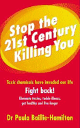 Stop the 21st Century Killing You: Toxic Chemicals Have Invaded Our Lives. Fight Back! Eliminate Toxins, Tackle Illness, Get Healthy and Live Longer