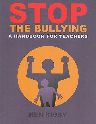 Stop the Bullying: A Handbook for Teachers - Rigby, Ken