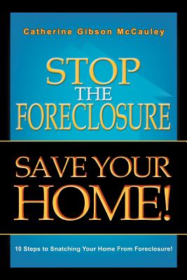 Stop the Foreclosure Save Your Home!: 10 Steps to Snatching Your Home from Foreclosure! - McCauley, Catherine Gibson