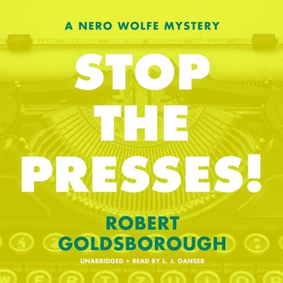 Stop the Presses!: A Nero Wolfe Mystery - Goldsborough, Robert, and Ganser, L J (Read by)