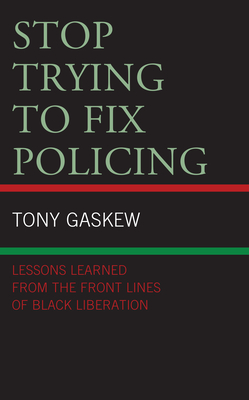 Stop Trying to Fix Policing: Lessons Learned from the Front Lines of Black Liberation - Gaskew, Tony