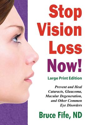 Stop Vision Loss Now! Large Print Edition: Prevent and Heal Cataracts, Glaucoma, Macular Degeneration, and Other Common Eye Disorders - Fife, Bruce, C.N., N.D.