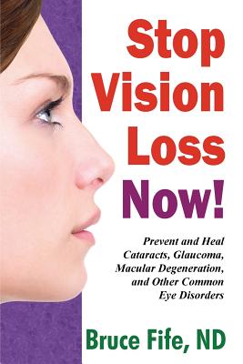 Stop Vision Loss Now!: Prevent & Heal Cataracts, Glaucoma, Macular Degeneration & Other Common Eye Disorders - Fife, Bruce, Dr., ND