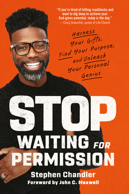 Stop Waiting for Permission: Harness Your Gifts, Find Your Purpose, and Unleash Your Personal Genius - Chandler, Stephen, and Maxwell, John C (Foreword by)