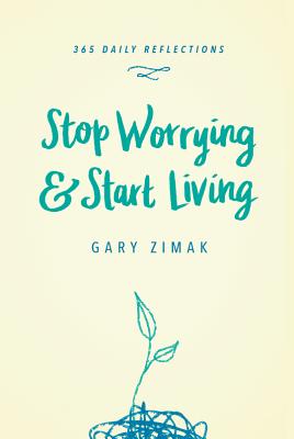 Stop Worrying & Start Living: 365 Daily Reflections - Zimak, Gary