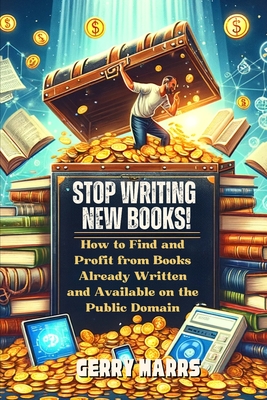 Stop Writing New Books!: How to Find and Profit from Books Already Written and Available on the Public Domain - Marrs, Gerry