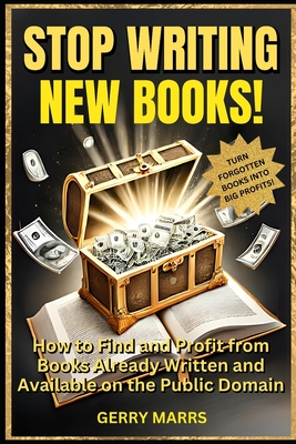 Stop Writing New Books!: How to Find and Profit from Books Already Written and Available on the Public Domain - Marrs, Gerry