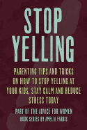 Stop Yelling: Parenting Tips and Tricks on How to Stop Yelling at Your Kids, Stay Calm and Reduce Stress Today