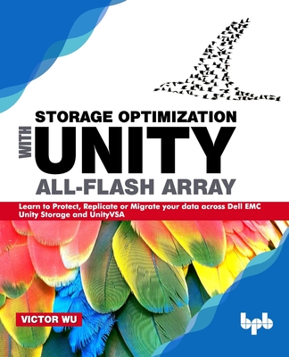 Storage Optimization with Unity All-Flash Array: Learn to Protect, Replicate or Migrate your data across Dell EMC Unity Storage and UnityVSA - Wu, Victor