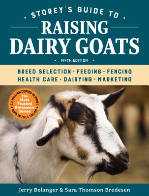 Storey's Guide to Raising Dairy Goats, 5th Edition: Breed Selection, Feeding, Fencing, Health Care, Dairying, Marketing - Belanger, Jerry, and Bredesen, Sara Thomson