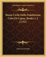 Storia Civile Della Fedelissima Citta Di Capua, Books 1-2 (1752)