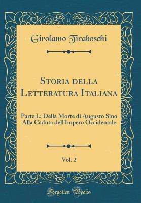 Storia Della Letteratura Italiana, Vol. 2: Parte I.; Della Morte Di Augusto Sino Alla Caduta Dell'impero Occidentale (Classic Reprint) - Tiraboschi, Girolamo