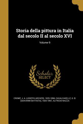 Storia della pittura in Italia dal secolo II al secolo XVI; Volume 9 - Crowe, J a (Joseph Archer) 1825-1896 (Creator), and Cavalcaselle, Giovanni Battista (Creator), and Mazza, Alfredo