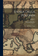 Storia Della Polonia: Fino Agli Ultimi Tempi; Volume 1