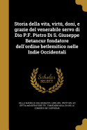 Storia Della Vita, Virtu, Doni, E Grazie del Venerabile Servo Di Dio P.F. Pietro Di S. Giuseppe Betancur Fondatore Dell'ordine Betlemitico Nelle Indie Occidentali
