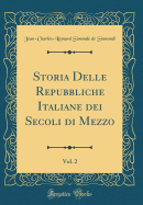 Storia Delle Repubbliche Italiane Dei Secoli Di Mezzo, Vol. 2 (Classic Reprint)
