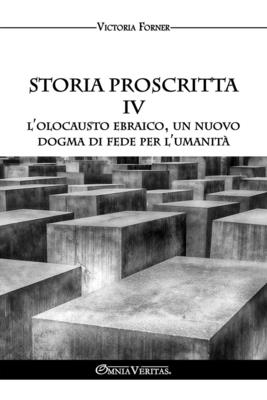 Storia proscritta IV - L'Olocausto ebraico, un nuovo dogma di fede per l'umanit: Il ruolo degli agenti ebrei nella storia contemporanea - Forner, Victoria