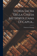 Storia Sacra Della Chiesa Metropolitana Di Capua...