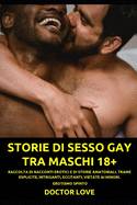 Storie di Sesso Gay tra Maschi 18+: Raccolta di Racconti Erotici e di Storie Amatoriali. Trame Esplicite, Intriganti, Eccitanti, Vietate ai Minori. Erotismo Spinto
