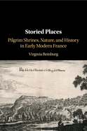 Storied Places: Pilgrim Shrines, Nature, and History in Early Modern France