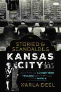 Storied & Scandalous Kansas City: A History of Corruption, Mischief and a Whole Lot of Booze