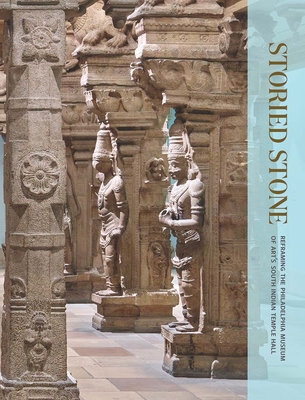 Storied Stone: Reframing the Philadelphia Museum of Art's South Indian Temple Hall - Mason, Darielle, and Branfoot, Crispin (Contributions by), and Coates, Eleanor H (Contributions by)