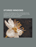 Storied Windows; A Traveller's Introduction to the Study of Old Church Glass, from the Twelfth Century to the Renaissance, Especially in France