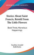 Stories about Saint Francis, Retold from the Little Flowers: Book Three, Marvelous Happenings