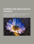 Stories and Sketches of Chicago; An Interesting, Entertaining, and Instructive Sketch History of the Wonderful City "By the Sea."
