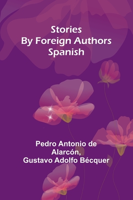 Stories by Foreign Authors: Spanish - Antonio de Alarcn, Pedro, and Adolfo Bcquer, Gustavo