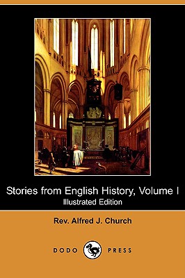 Stories from English History, Volume I (Illustrated Edition) (Dodo Press) - Church, Alfred J, Rev.