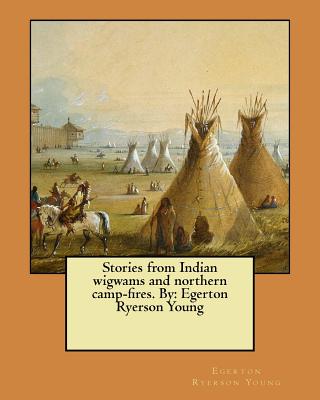 Stories from Indian wigwams and northern camp-fires. By: Egerton Ryerson Young - Young, Egerton Ryerson