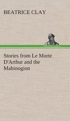 Stories from Le Morte D'Arthur and the Mabinogion - Clay, Beatrice