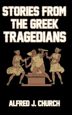 Stories from the Greek Tragedians - Church, Alfred J
