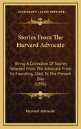 Stories from the Harvard Advocate: Being a Collection of Stories Selected from the Advocate from Its Founding, 1866 to the Present Day (1896)