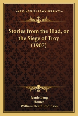 Stories from the Iliad, or the Siege of Troy (1907) - Lang, Jeanie, and Homer, and Robinson, William Heath (Illustrator)