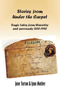 Stories From Under The Carpet: Tragic Tales from Waverley and Surrounds 1850-1950 - Turton, Jane, and Mather, Lynn