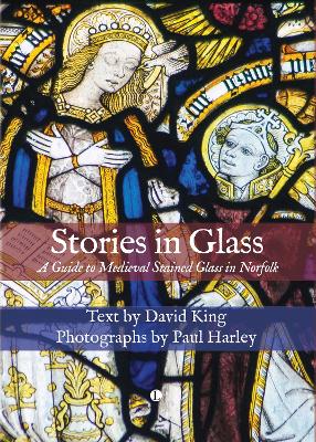 Stories in Glass: A Guide to Medieval Stained Glass in Norfolk - Harley, Paul, and King, David