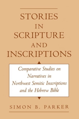 Stories in Scripture and Inscriptions: Comparative Studies on Narratives in Northwest Semitic Inscriptions and the Hebrew Bible - Parker, Simon