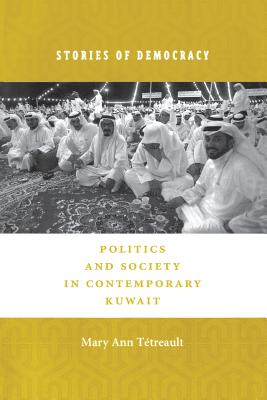 Stories of Democracy: Politics and Society in Contemporary Kuwait - Tetreault, Mary Ann