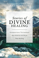 Stories of Divine Healing: Supernatural Testimonies That Ignite Faith for Your Healing