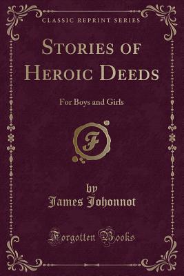 Stories of Heroic Deeds: For Boys and Girls (Classic Reprint) - Johonnot, James