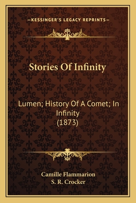 Stories of Infinity: Lumen; History of a Comet; In Infinity (1873) - Flammarion, Camille, and Crocker, S R (Translated by)