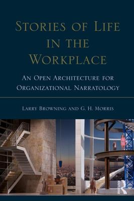 Stories of Life in the Workplace: An Open Architecture for Organizational Narratology - Browning, Larry, and Morris, George H.