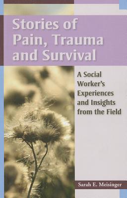 Stories of Pain, Trauma, and Survival: A Social Worker's Experiences and Insights from the Field - Meisinger, Sarah E