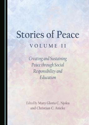Stories of Peace Volume II: Creating and Sustaining Peace through Social Responsibility and Education - Anieke, Christian C. (Editor), and Njoku, Mary Gloria C. (Editor)